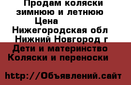 Продам коляски зимнюю и летнюю › Цена ­ 1 000 - Нижегородская обл., Нижний Новгород г. Дети и материнство » Коляски и переноски   
